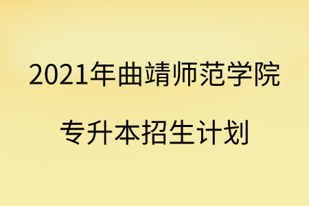 2021年曲靖师范学院专升本招生计划.png