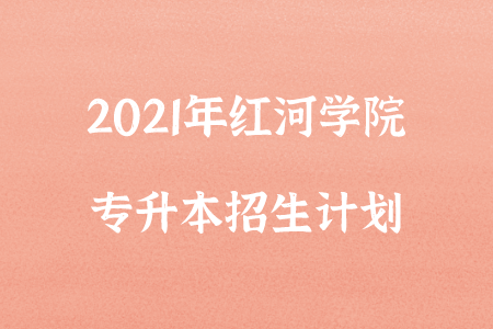 2021年红河学院专升本招生计划.png