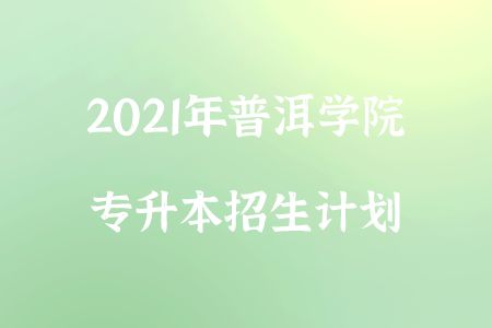 2021年普洱学院专升本招生计划.png