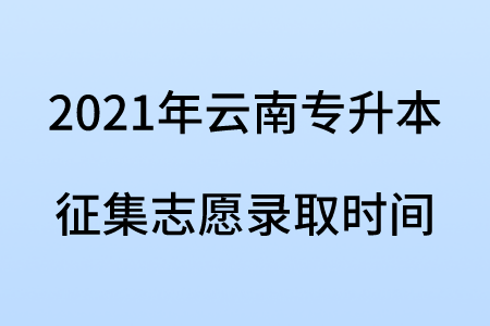 2021年云南专升本征集志愿录取时间.png