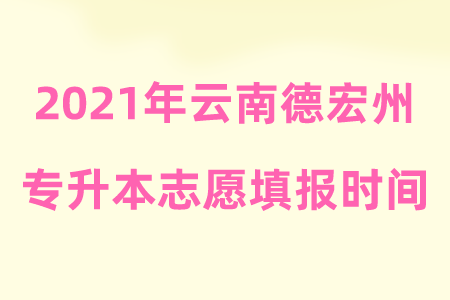 2021年云南德宏州专升本志愿填报时间.png