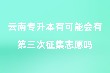 云南专升本有可能会有第三次征集志愿吗.png