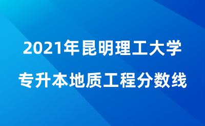 2021年昆明理工大学专升本地质工程分数线.png
