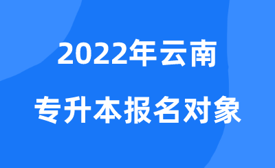 2022年云南专升本报名对象.png