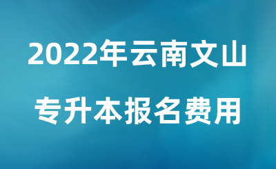2022年云南文山专升本报名费用.png