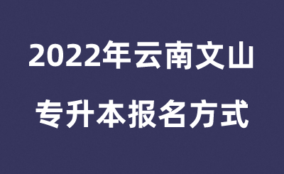 2022年云南文山专升本报名方式.png