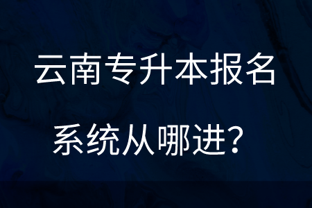 云南专升本报名系统从哪进？.png