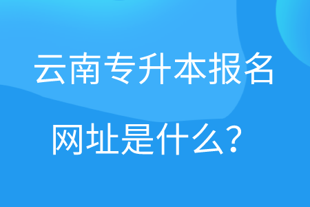 云南专升本报名网址是什么？.png