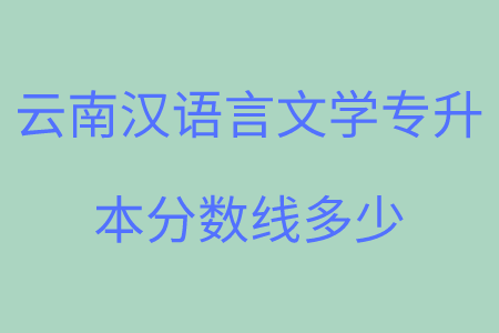 云南汉语言文学专升本分数线多少.png