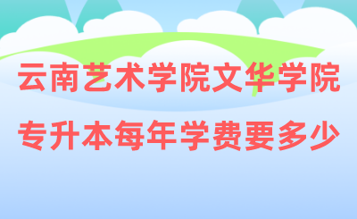 云南艺术学院文华学院专升本每年学费要多少.png