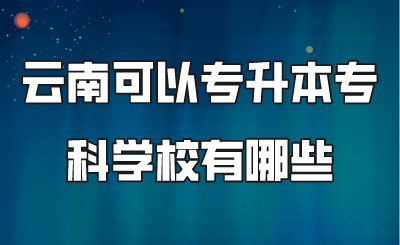 云南可以专升本专科学校有哪些.png