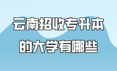 云南招收专升本的大学有哪些.png