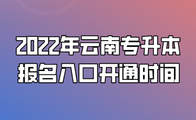 2022年云南专升本报名入口开通时间.png