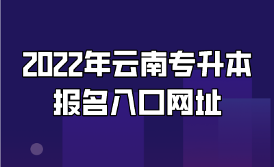 2022年云南专升本报名入口网址.png
