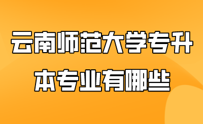 云南师范大学专升本专业有哪些.png