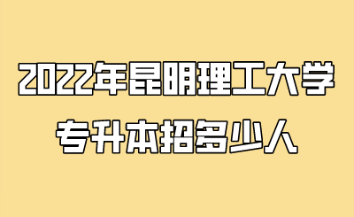 2022年昆明理工大学专升本招多少人.png