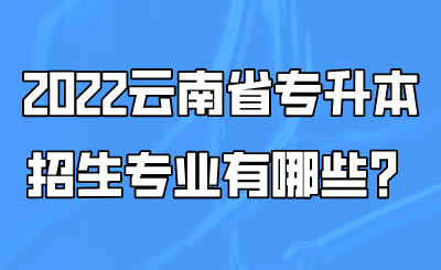 2022云南省专升本招生专业有哪些？.png