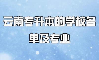 云南专升本的学校名单及专业 