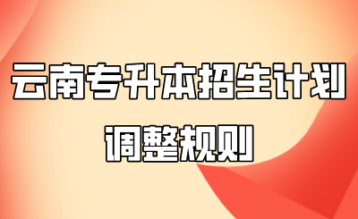 云南专升本招生计划调整规则.png