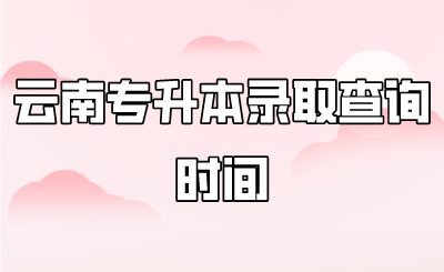 云南专升本录取查询时间.png