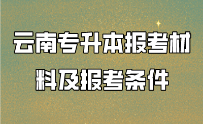 云南专升本报考材料及报考条件 (1).png