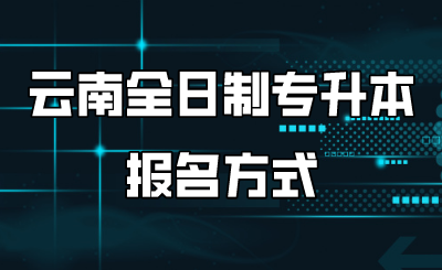云南全日制专升本报名方式.png