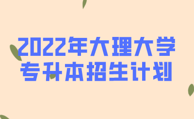 2022年大理大学专升本招生计划.png