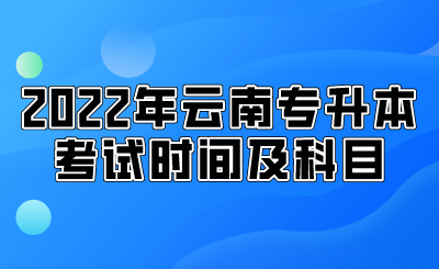 2022年云南专升本考试时间及科目.png