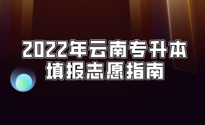 2022年云南专升本填报志愿指南.png