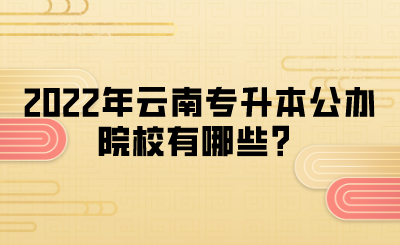 2022年云南专升本公办院校有哪些？.png