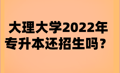 大理大学2022年专升本还招生吗？.png