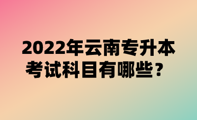 2022年云南专升本考试科目有哪些?.png