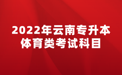 2022年云南专升本体育类考试科目.png