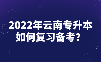 2022年云南专升本如何复习备考？.png