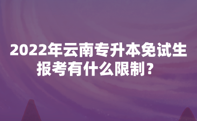 2022年云南专升本免试生报考有什么限制?.png
