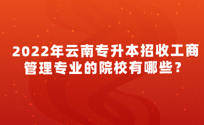 2022年云南专升本招收工商管理专业的院校有哪些？.png