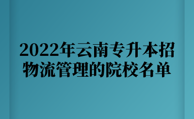 2022年云南专升本招物流管理的院校名单.png
