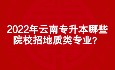 2022年云南专升本哪些院校招地质类专业？.png