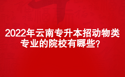 2022年云南专升本招动物类专业的院校有哪些？ (1).png