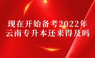 现在开始备考2022年云南专升本还来得及吗？.png