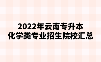 2022年云南专升本化学类专业招生院校汇总.png