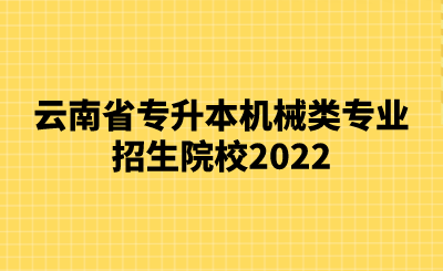 云南省专升本机械类专业招生院校2022.png