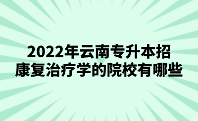 2022年云南专升本招康复治疗学的院校有哪些.png