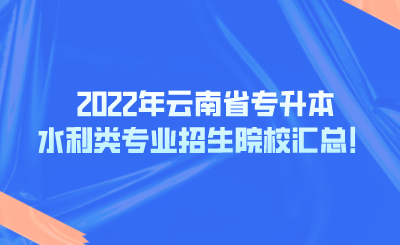 2022年云南省专升本水利类专业招生院校汇总！.png