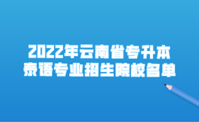 2022年云南省专升本泰语专业招生院校名单.png