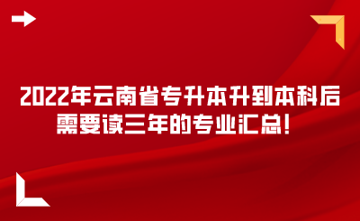 2022年云南省专升本升到本科后需要读三年的专业汇总！.png