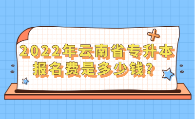2022年云南省专升本报名费是多少钱？.png