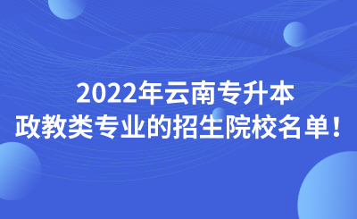 2022年云南专升本政教类专业的招生院校名单！.png
