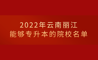 2022年云南丽江能够专升本的院校名单.png