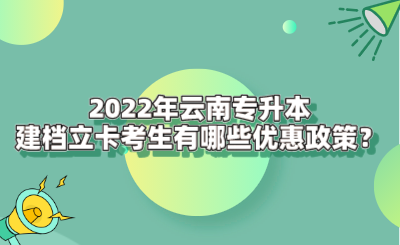 2022年云南专升本建档立卡考生有哪些优惠政策？.png